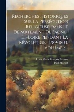 Recherches Historiques Sur La Persécution Religieuse Dans Le Département De Saone-et-loire Pendant La Révolution, 1789-1803, Volume 3... - Muguet, Paul