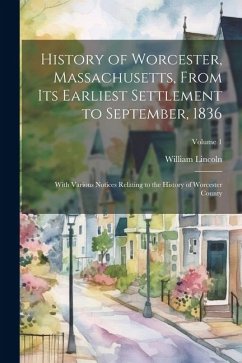 History of Worcester, Massachusetts, From its Earliest Settlement to September, 1836; With Various Notices Relating to the History of Worcester County - Lincoln, William