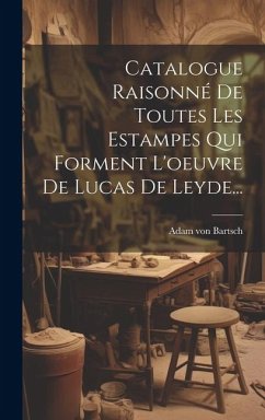 Catalogue Raisonné De Toutes Les Estampes Qui Forment L'oeuvre De Lucas De Leyde... - Bartsch, Adam Von