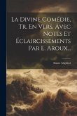 La Divine Comédie, Tr. En Vers, Avec Notes Et Éclaircissements Par E. Aroux... La Divine Comédie, Tr. En Vers, Avec Notes Et Éclaircissements Par E. Aroux...