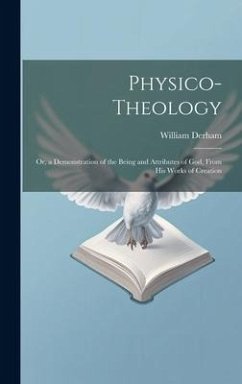 Cover Physico-Theology: Or, a Demonstration of the Being and Attributes of God, From His Works of Creation