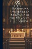 R.p. Antonio Vieyra De La Compañía De Jesús, Sermones Varios...