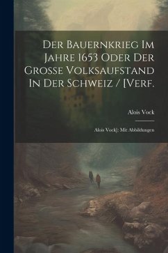 Der Bauernkrieg Im Jahre 1653 Oder Der Große Volksaufstand In Der Schweiz / [verf.: Alois Vock]: Mit Abbildungen - Vock, Alois