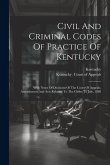 Civil And Criminal Codes Of Practice Of Kentucky: With Notes Of Decisions Of The Court Of Appeals. Amendments And Acts Relating To The Codes To July,