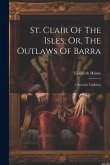 St. Clair Of The Isles, Or, The Outlaws Of Barra: A Scottish Tradition