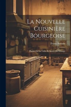 La Nouvelle Cuisinière Bourgeoise: Plaisirs De La Table Et Soucis Du Ménage - Franc-Nohain