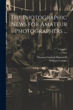 The Photographic News for Amateur Photographers ...; Volume 1 - Crookes, William; Hepworth, Thomas Cradock