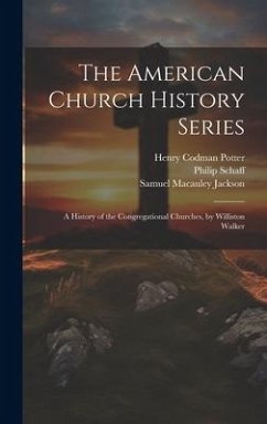 The American Church History Series: A History of the Congregational Churches, by Williston Walker - Potter, Henry Codman; Schaff, Philip; Jackson, Samuel Macauley