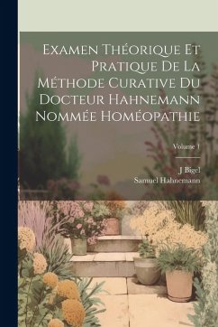 Cover Examen Théorique Et Pratique De La Méthode Curative Du Docteur Hahnemann Nommée Homéopathie; Volume 1
