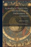 Almanach Perpetuel, Pronosticatif, Proverbial Et Gaulois: D'après Les Observations De La Docte Antiquité ...