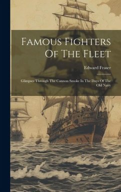 Famous Fighters Of The Fleet: Glimpses Through The Cannon Smoke In The Days Of The Old Navy - Fraser, Edward