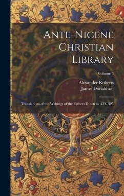 Ante-Nicene Christian Library: Translations of the Writings of the Fathers Down to A.D. 325; Volume 8 - Donaldson, James; Roberts, Alexander