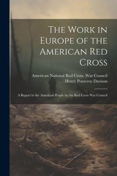 The Work in Europe of the American Red Cross; a Report to the American People by the Red Cross War Council - Davison, Henry Pomeroy