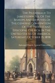 The Pilgrimage To Jamestown, Va. Of The Bishops And Deputies Of The General Convention Of The Protestant Episcopal Church In The United States Of Amer