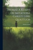 Thomae A Kempis De Imitatione Christi Libri Quattuor