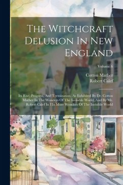 Cover The Witchcraft Delusion In New England: Its Rise, Progress, And Termination, As Exhibited By Dr. Cotton Mather In The Wonders Of The Invisible World,