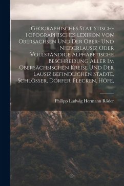 Geographisches Statistisch-topographisches Lexikon Von Obersachsen Und Der Ober- Und Niederlausiz Oder Vollständige Alphabetische Beschreibung Aller I