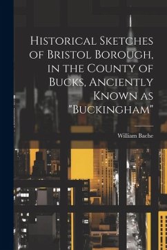 Historical Sketches of Bristol Borough, in the County of Bucks, Anciently Known as 