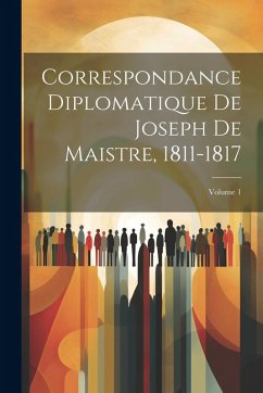 Correspondance Diplomatique De Joseph De Maistre, 1811-1817; Volume 1 - Anonymous