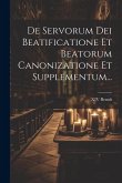 De Servorum Dei Beatificatione Et Beatorum Canonizatione Et Supplementum...