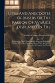 Lives And Anecdotes Of Misers Or The Passion Of Avarice Displayed In The: Parsimonious Habits Unaccountable Lives And Renaihable Deahts Of The Most No Lives And Anecdotes Of Misers Or The Passion Of Avarice Displayed In The: Parsimonious Habits Unaccountable Lives And Renaihable Deahts Of The Most No