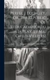 Perfect Equality, Or, The Republic Of Reducadabsurdum [a Play, By M.e. Child-villiers]