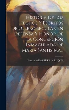 Cover Historia De Los Hechos Y Escritos Del Clero Secular En Defensa Y Honor De La Concepción Inmaculada De María Santísima...
