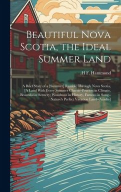 Beautiful Nova Scotia, the Ideal Summer Land: A Brief Story of a [Summer] Ramble Through Nova Scotia, [A Land With Every Summer Charm--Peerless in Cli - Hammond, H. F.