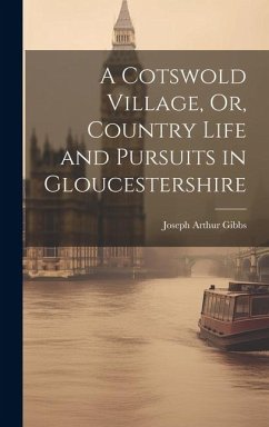 A Cotswold Village, Or, Country Life and Pursuits in Gloucestershire - Gibbs, Joseph Arthur