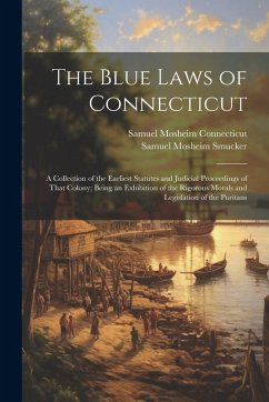 Cover The Blue Laws of Connecticut: A Collection of the Earliest Statutes and Judicial Proceedings of That Colony; Being an Exhibition of the Rigorous Mor