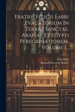 Fratris Felicis Fabri Evagatorium In Terrae Sanctae, Arabiae Et Egypti Peregrinationem, Volume 1... - Fabri, Felix