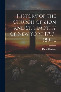 Cover History of the Church of Zion and St. Timothy of New York 1797-1894 ..