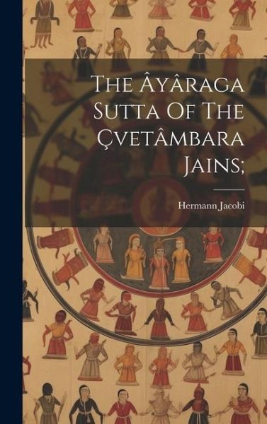 The Âyâraga Sutta Of The Çvetâmbara Jains; The Âyâraga Sutta Of The Çvetâmbara Jains;