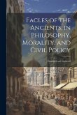 Facles of the Ancients, in Philosophy, Morality, and Civil Policy: Illustrated and Explained