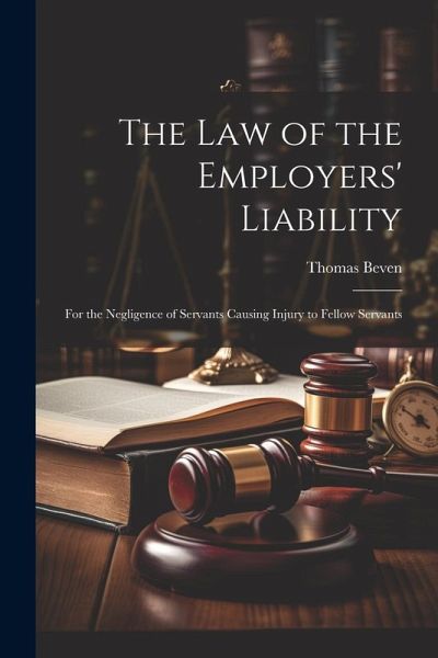 The Law of the Employers' Liability: For the Negligence of Servants Causing Injury to Fellow Servants The Law of the Employers' Liability: For the Negligence of Servants Causing Injury to Fellow Servants