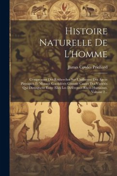 Histoire Naturelle De L'homme: Comprenant Des Recherches Sur L'influence Des Agens Physiques Et Moraux Considérés Comme Causes Des Variétés Qui Disti - Prichard, James Cowles