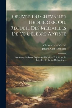 Cover Oeuvre Du Chevalier Hedlinger, Ou, Recueil Des Médailles De Ce Célèbre Artiste: Accompagnées D'une Explication Historique Et Critique, Et Précédées De