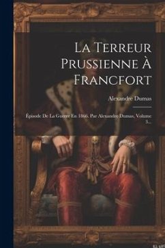 La Terreur Prussienne À Francfort: Épisode De La Guerre En 1866. Par Alexandre Dumas, Volume 3... - Dumas, Alexandre