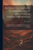 Recherche, Captage Et Aménagement Des Sources Thermo-Minérales: Origine Des Eaux Thermo-Minérales; Géologie; Propriétés Physiques Et Chimiques. Cours