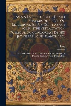 Avis À La Petite Église Et Aux Ennemis De Pie Vii, Ou Réflexions Sur Un Écrit Ayant Pour Titre Retractation Publique Du Concordat De 1801 [by Pierre L - (Abbé), Jarry