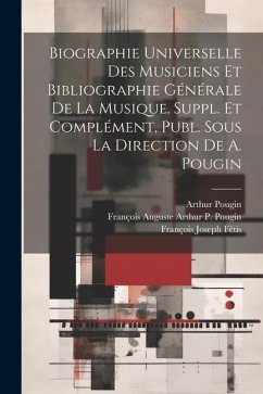 Biographie Universelle Des Musiciens Et Bibliographie Générale De La Musique. Suppl. Et Complément, Publ. Sous La Direction De A. Pougin - Pougin, Arthur