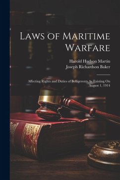 Laws of Maritime Warfare: Affecting Rights and Duties of Belligerents As Existing On August 1, 1914 - Martin, Harold Hudson; Baker, Joseph Richardson