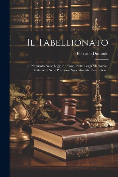 Il Tabellionato: O, Notariato Nelle Leggi Romane, Nelle Leggi Medioevali Italiane E Nelle Posteriori Specialmente Piemontesi...