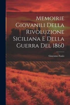 Memoirie Giovanili Della Rivoluzione Siciliana E Della Guerra Del 1860 - Fazio, Giacomo