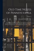 Old Time Notes of Pennsylvania: A Connected and Chronological Record of the Commercial, Industrial and Educational Advancement of Pennsylvania, and th Old Time Notes of Pennsylvania: A Connected and Chronological Record of the Commercial, Industrial and Educational Advancement of Pennsylvania, and th