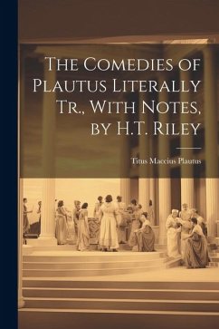 The Comedies of Plautus Literally Tr., With Notes, by H.T. Riley - Plautus, Titus Maccius