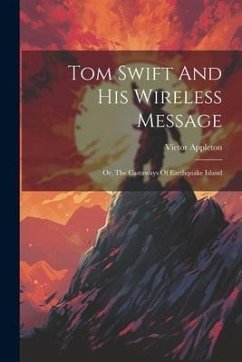 Tom Swift And His Wireless Message: Or, The Castaways Of Earthquake Island - Appleton, Victor