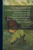 The Philosophy Of Flower Seasons, And The Phaenological Relations Of The Entomophilous Flora And The Anthophilous Insect Fauna The Philosophy Of Flower Seasons, And The Phaenological Relations Of The Entomophilous Flora And The Anthophilous Insect Fauna