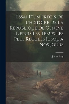 Essai D'un Précis De L'histoire De La République De Genève Depuis Les Temps Les Plus Reculés Jusqu'à Nos Jours - Fazy, James Essai D'un Précis De L'histoire De La République De Genève Depuis Les Temps Les Plus Reculés Jusqu'à Nos Jours - Fazy, James
