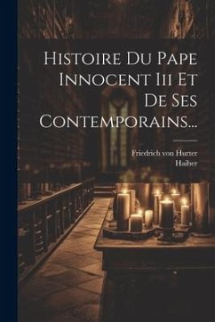 Histoire Du Pape Innocent Iii Et De Ses Contemporains... - Hurter, Friedrich Von; Haiber